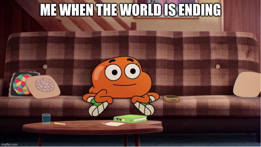 Darwin during chaotic moments | ME WHEN THE WORLD IS ENDING | image tagged in darwin during chaotic moments | made w/ Imgflip meme maker