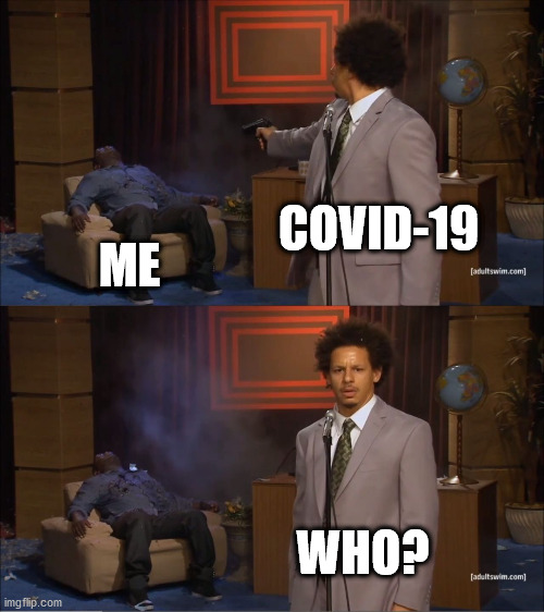 covid-19 whyyyyyyyyyyyyyyyyy?!!!!!!!!!!!!!!!!!!!!!!!!!!!!!!!!!!!!!!!!!!!!!!! | COVID-19; ME; WHO? | image tagged in memes,who killed hannibal,covid-19,corona,coronavirus,coronavirus meme | made w/ Imgflip meme maker