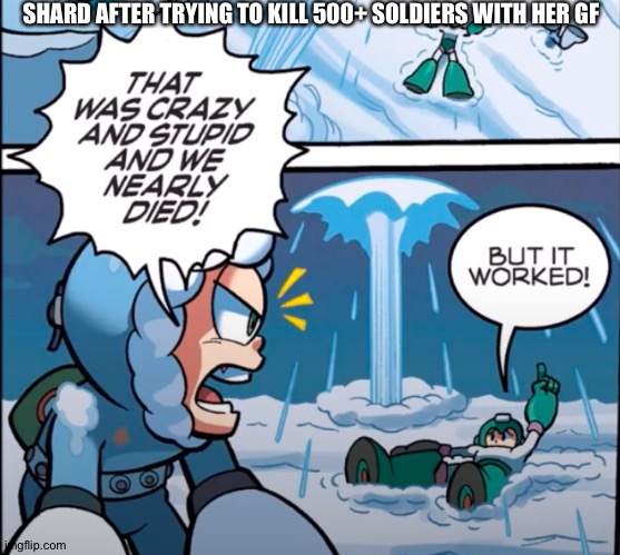 Comedy | SHARD AFTER TRYING TO KILL 500+ SOLDIERS WITH HER GF | image tagged in but it worked megaman | made w/ Imgflip meme maker