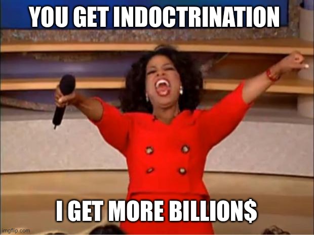 Oprah You Get A Meme | YOU GET INDOCTRINATION I GET MORE BILLION$ | image tagged in memes,oprah you get a | made w/ Imgflip meme maker