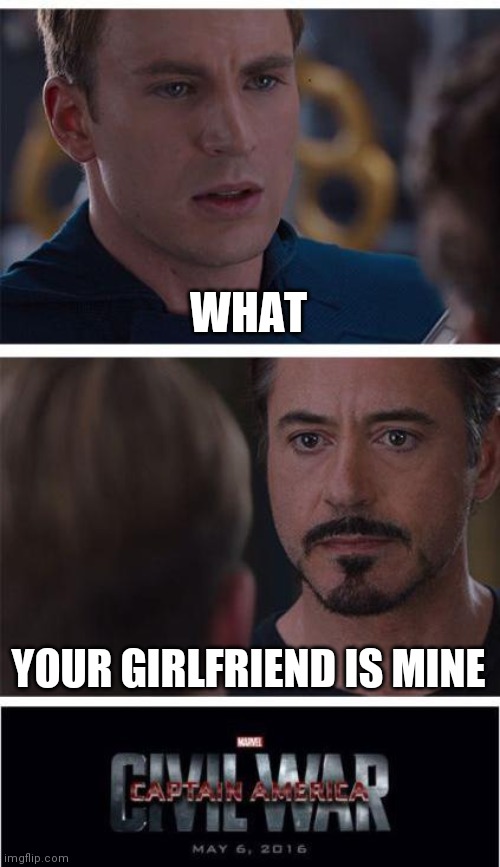 Fun | WHAT; YOUR GIRLFRIEND IS MINE | image tagged in memes,marvel civil war 1 | made w/ Imgflip meme maker