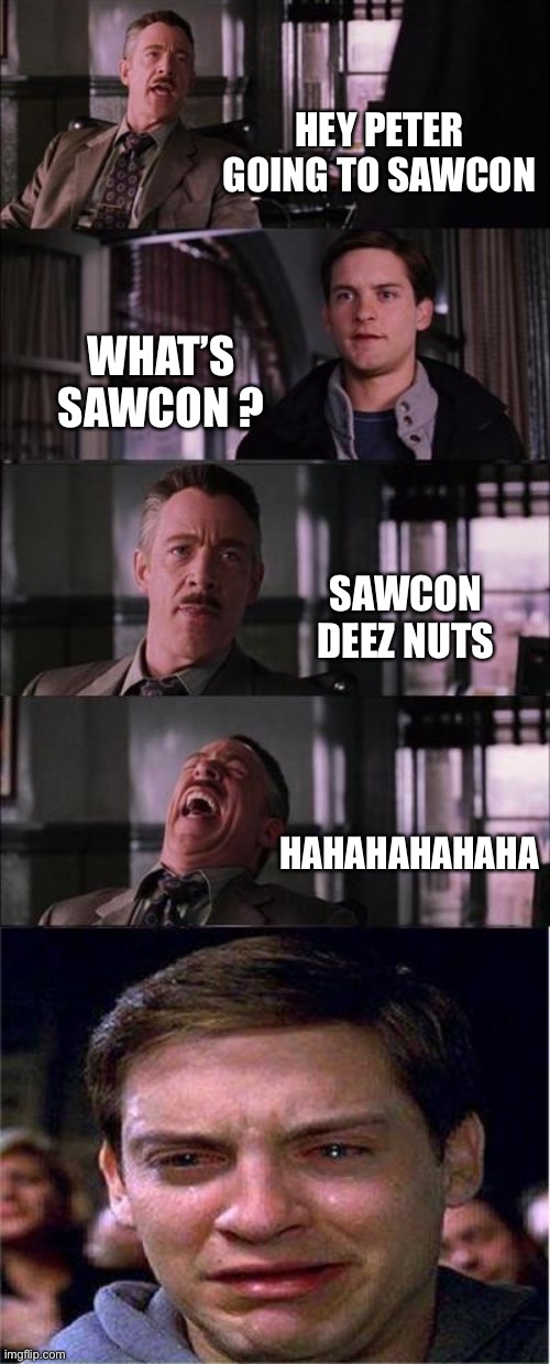 Peter Parker Cry | HEY PETER GOING TO SAWCON; WHAT’S SAWCON ? SAWCON DEEZ NUTS; HAHAHAHAHAHA | image tagged in memes,peter parker cry | made w/ Imgflip meme maker