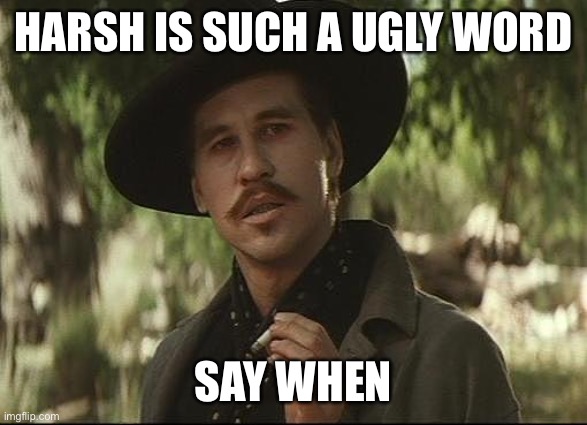 doc holliday | HARSH IS SUCH A UGLY WORD; SAY WHEN | image tagged in doc holliday | made w/ Imgflip meme maker