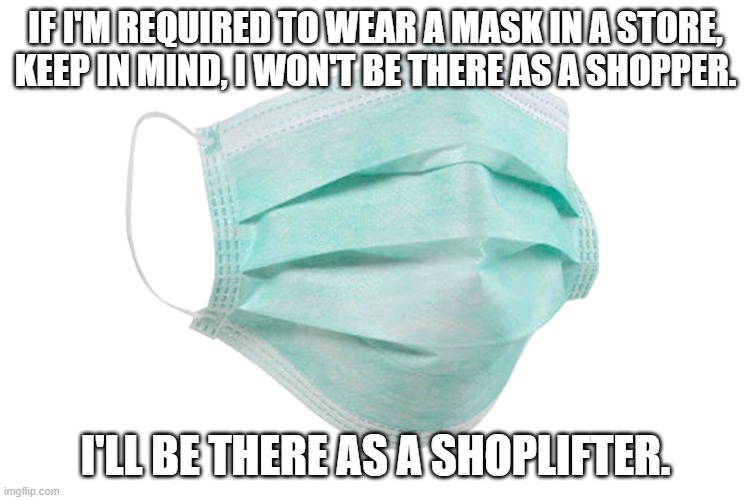 Because they can't apprehend me if they can't identify me. | IF I'M REQUIRED TO WEAR A MASK IN A STORE, KEEP IN MIND, I WON'T BE THERE AS A SHOPPER. I'LL BE THERE AS A SHOPLIFTER. | image tagged in face mask | made w/ Imgflip meme maker