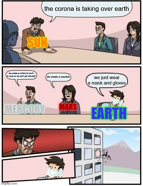 if planets had a meeting for corona | the corona is taking over earth; SUN; we create a bubble for earth to wear so we can't get infected! we create a vaccine! we just wear a mask and gloves; MERCURY; EARTH; MARS | image tagged in memes,boardroom meeting suggestion | made w/ Imgflip meme maker