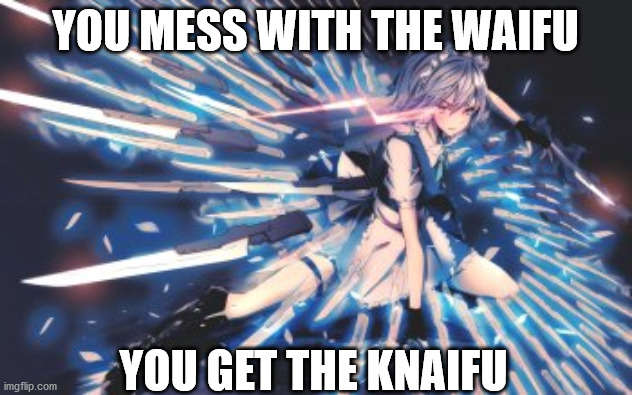 Sakuya is certainly a boss | YOU MESS WITH THE WAIFU; YOU GET THE KNAIFU | image tagged in touhou | made w/ Imgflip meme maker