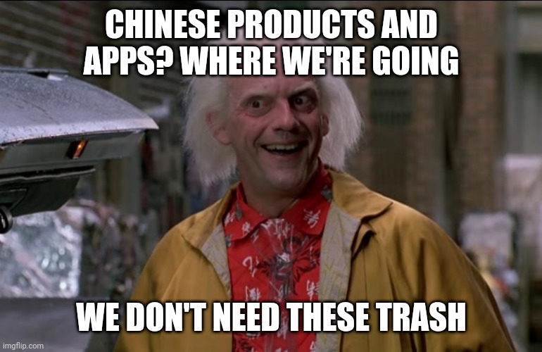 Doc Brown | CHINESE PRODUCTS AND APPS? WHERE WE'RE GOING; WE DON'T NEED THESE TRASH | image tagged in doc brown | made w/ Imgflip meme maker