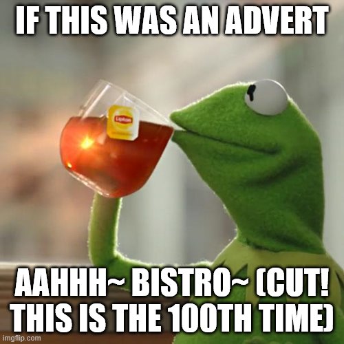 But That's None Of My Business | IF THIS WAS AN ADVERT; AAHHH~ BISTRO~ (CUT! THIS IS THE 100TH TIME) | image tagged in memes,but that's none of my business,kermit the frog | made w/ Imgflip meme maker
