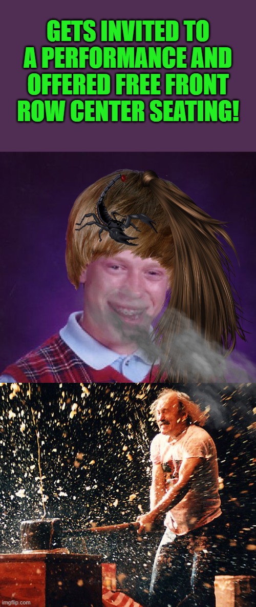 Bad Luck Brian | GETS INVITED TO A PERFORMANCE AND OFFERED FREE FRONT ROW CENTER SEATING! | image tagged in memes,bad luck brian | made w/ Imgflip meme maker