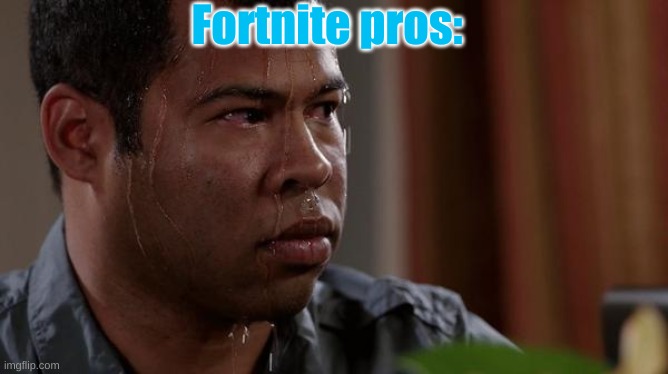 sweating bullets | Fortnite pros: | image tagged in sweating bullets | made w/ Imgflip meme maker