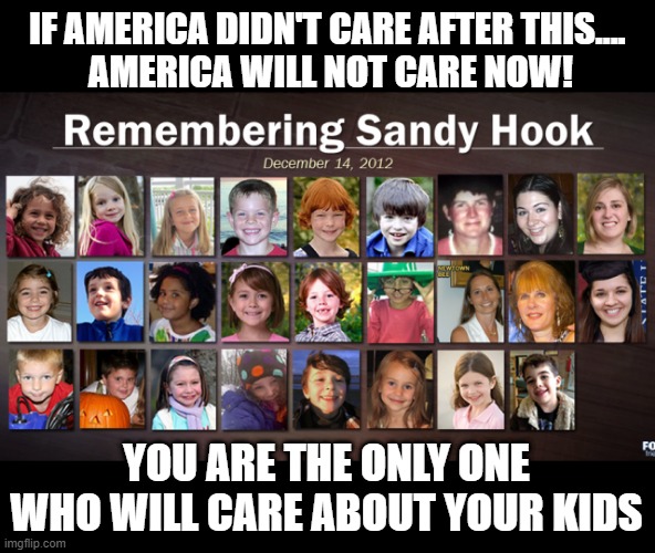 IF AMERICA DIDN'T CARE AFTER THIS....   
AMERICA WILL NOT CARE NOW! YOU ARE THE ONLY ONE WHO WILL CARE ABOUT YOUR KIDS | made w/ Imgflip meme maker