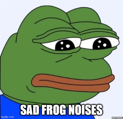 sad frog | SAD FROG NOISES | image tagged in sad frog | made w/ Imgflip meme maker