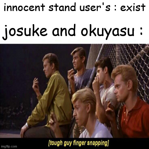 Tough Guy Finger Snapping |  josuke and okuyasu :; innocent stand user's : exist | image tagged in tough guy finger snapping | made w/ Imgflip meme maker