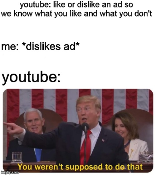 Daily life memes | youtube: like or dislike an ad so we know what you like and what you don't; me: *dislikes ad*; youtube: | image tagged in blank white template,you weren't supposed to do that,youtube | made w/ Imgflip meme maker