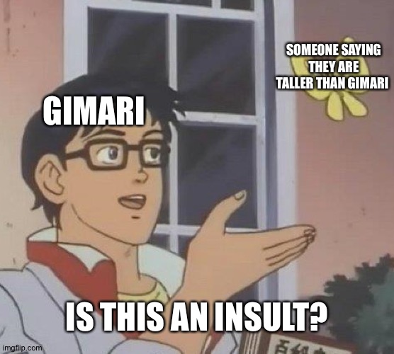I'm probrably gonna spam Gimari memes | SOMEONE SAYING THEY ARE TALLER THAN GIMARI; GIMARI; IS THIS AN INSULT? | image tagged in memes,is this a pigeon | made w/ Imgflip meme maker