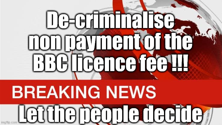 BBC funding - Let the people decide | De-criminalise non payment of the BBC licence fee !!! Let the people decide | image tagged in bbc fake news,bbc licence fee,bbc bias,blm blacklivesmatter,corona virus covid 19,bbc funding | made w/ Imgflip meme maker