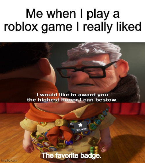 the favorite badge | Me when I play a roblox game I really liked; The favorite badge. | image tagged in highest honor i can bestow,roblox | made w/ Imgflip meme maker
