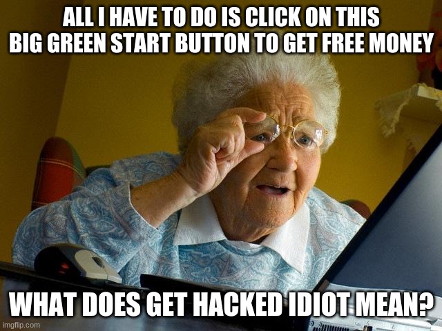 Grandma Finds The Internet Meme | ALL I HAVE TO DO IS CLICK ON THIS BIG GREEN START BUTTON TO GET FREE MONEY; WHAT DOES GET HACKED IDIOT MEAN? | image tagged in memes,grandma finds the internet | made w/ Imgflip meme maker