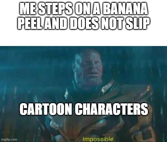 cartoon characters be like | ME STEPS ON A BANANA PEEL AND DOES NOT SLIP; CARTOON CHARACTERS | image tagged in thanos impossible | made w/ Imgflip meme maker