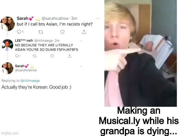 If you ever felt stupid, remember these people exists. (yes I took these from Fainted) | Making an Musical.ly while his grandpa is dying... | image tagged in memes,stupid,stupid people | made w/ Imgflip meme maker