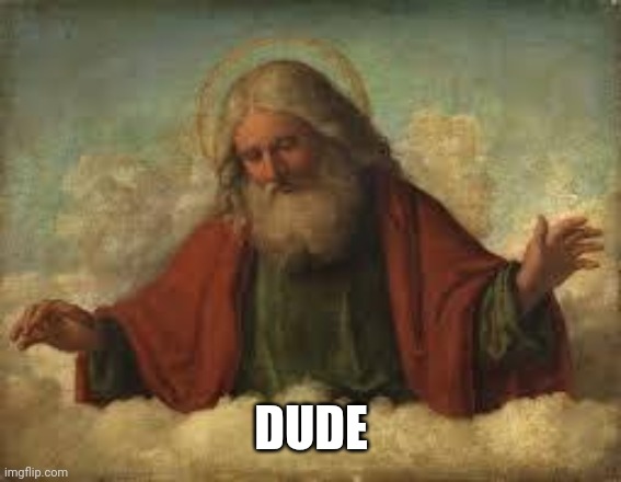 god | DUDE | image tagged in god | made w/ Imgflip meme maker