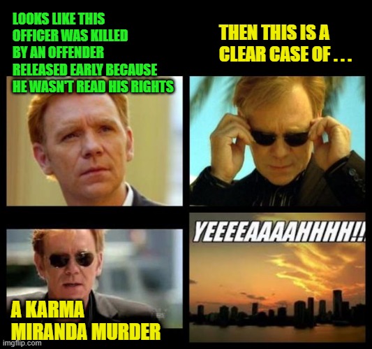 If you got this you're probably old like me |  THEN THIS IS A CLEAR CASE OF . . . LOOKS LIKE THIS OFFICER WAS KILLED BY AN OFFENDER RELEASED EARLY BECAUSE HE WASN'T READ HIS RIGHTS; A KARMA MIRANDA MURDER | image tagged in csi,memes,carmen miranda,murder | made w/ Imgflip meme maker