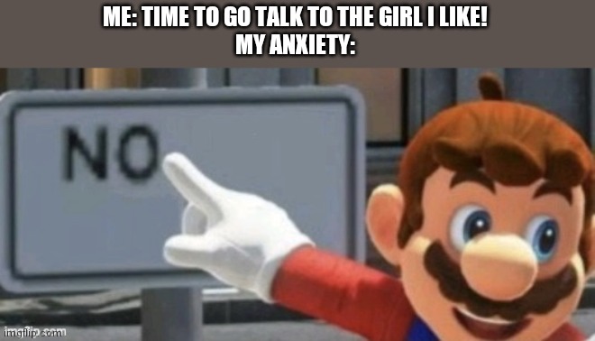 mario no sign | ME: TIME TO GO TALK TO THE GIRL I LIKE!
MY ANXIETY: | image tagged in mario no sign | made w/ Imgflip meme maker