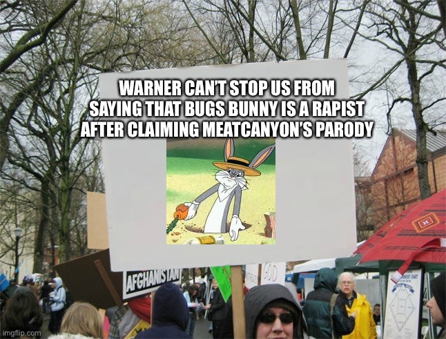 Blank protest sign | WARNER CAN’T STOP US FROM SAYING THAT BUGS BUNNY IS A RAPIST AFTER CLAIMING MEATCANYON’S PARODY | image tagged in blank protest sign | made w/ Imgflip meme maker