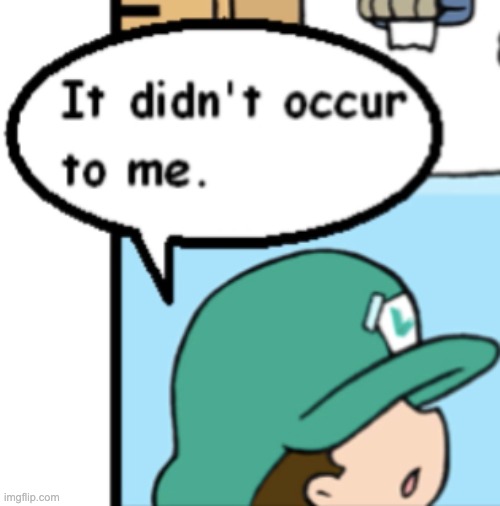 It didn't occur to me | image tagged in it didn't occur to me | made w/ Imgflip meme maker