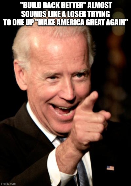build back better | "BUILD BACK BETTER" ALMOST SOUNDS LIKE A LOSER TRYING TO ONE UP "MAKE AMERICA GREAT AGAIN" | image tagged in memes,smilin biden | made w/ Imgflip meme maker