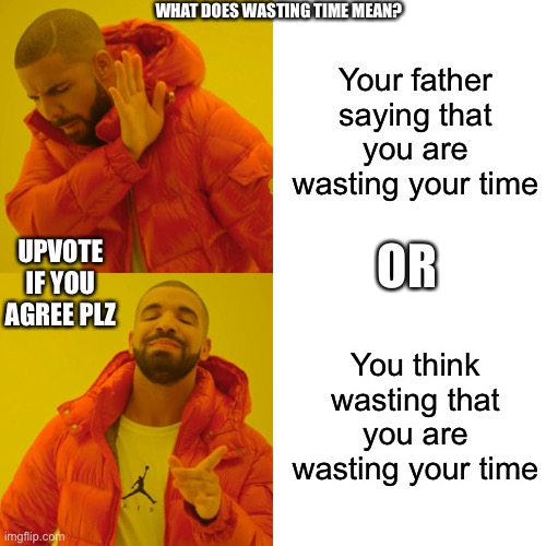What does wasting time mean | Your father saying that you are wasting your time; WHAT DOES WASTING TIME MEAN? OR; UPVOTE IF YOU AGREE PLZ; You think wasting that you are wasting your time | image tagged in memes,drake hotline bling | made w/ Imgflip meme maker