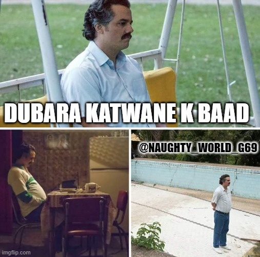 Sad Pablo Escobar | DUBARA KATWANE K BAAD; @NAUGHTY_WORLD_G69 | image tagged in memes,sad pablo escobar | made w/ Imgflip meme maker