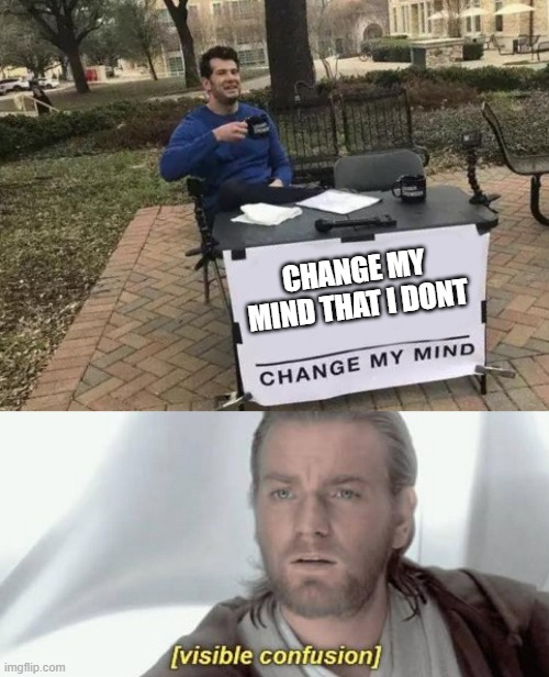 Its true tho | CHANGE MY MIND THAT I DONT | image tagged in memes,change my mind,visible confusion | made w/ Imgflip meme maker