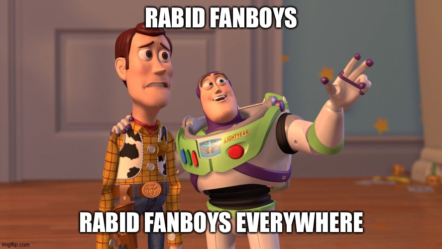 x x everywhere | RABID FANBOYS; RABID FANBOYS EVERYWHERE | image tagged in x x everywhere | made w/ Imgflip meme maker