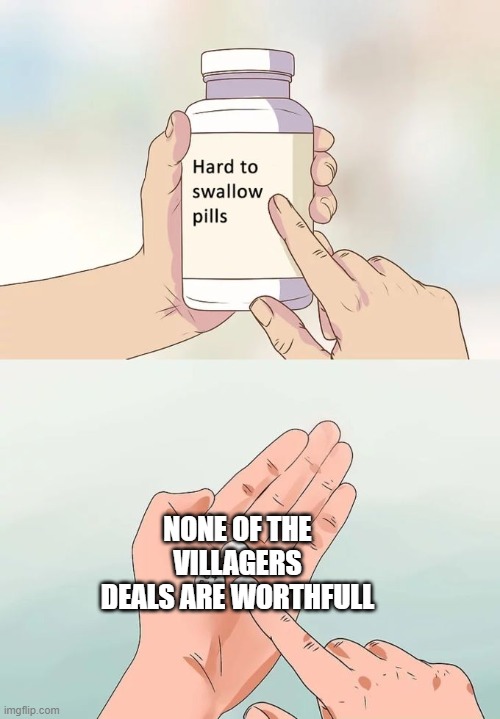 Hard To Swallow Pills Meme | NONE OF THE VILLAGERS DEALS ARE WORTHFULL | image tagged in memes,hard to swallow pills | made w/ Imgflip meme maker