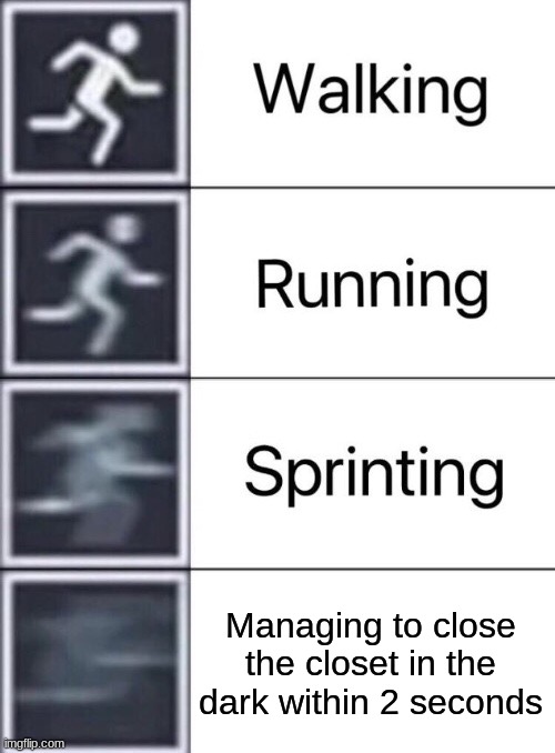 SHUSH | Managing to close the closet in the dark within 2 seconds | image tagged in walking running sprinting | made w/ Imgflip meme maker
