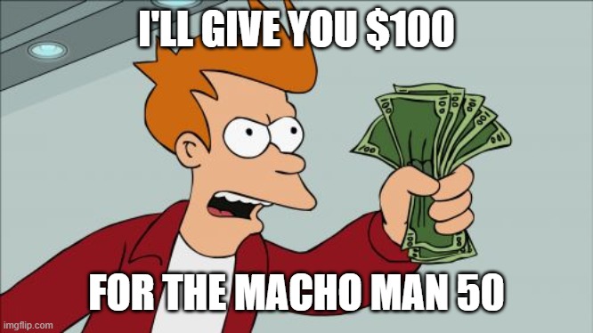 Shut Up And Take My Money Fry Meme | I'LL GIVE YOU $100 FOR THE MACHO MAN 50 | image tagged in memes,shut up and take my money fry | made w/ Imgflip meme maker