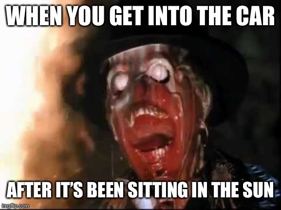 1,000,000°C | WHEN YOU GET INTO THE CAR; AFTER IT’S BEEN SITTING IN THE SUN | image tagged in indiana jones,hot,car,sun | made w/ Imgflip meme maker