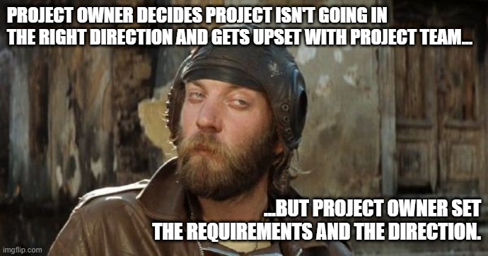 Oddball Project Management | PROJECT OWNER DECIDES PROJECT ISN'T GOING IN THE RIGHT DIRECTION AND GETS UPSET WITH PROJECT TEAM... ...BUT PROJECT OWNER SET THE REQUIREMENTS AND THE DIRECTION. | image tagged in kellys heroes,oddball,skeptical | made w/ Imgflip meme maker