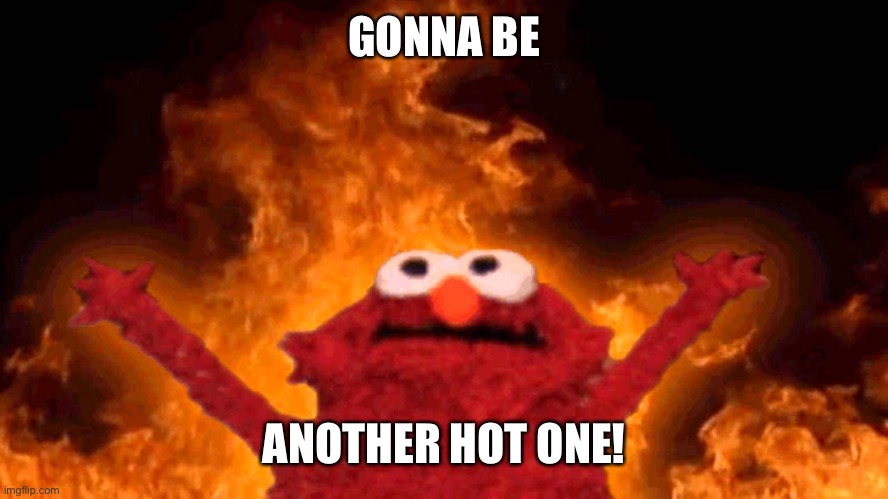 Gonna be another hot one! | GONNA BE; ANOTHER HOT ONE! | image tagged in elmo fire,hot,hot outside | made w/ Imgflip meme maker