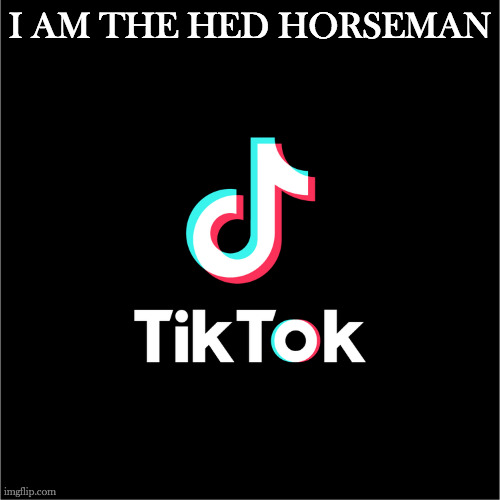 tiktok logo | I AM THE HED HORSEMAN | image tagged in tiktok logo | made w/ Imgflip meme maker
