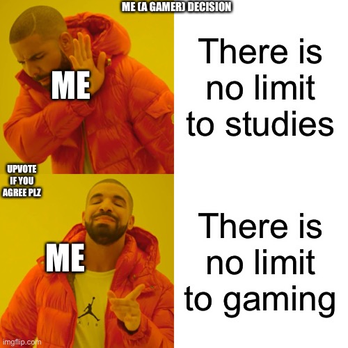 Drake Hotline Bling | ME (A GAMER) DECISION; There is no limit to studies; ME; UPVOTE IF YOU AGREE PLZ; There is no limit to gaming; ME | image tagged in memes,drake hotline bling | made w/ Imgflip meme maker