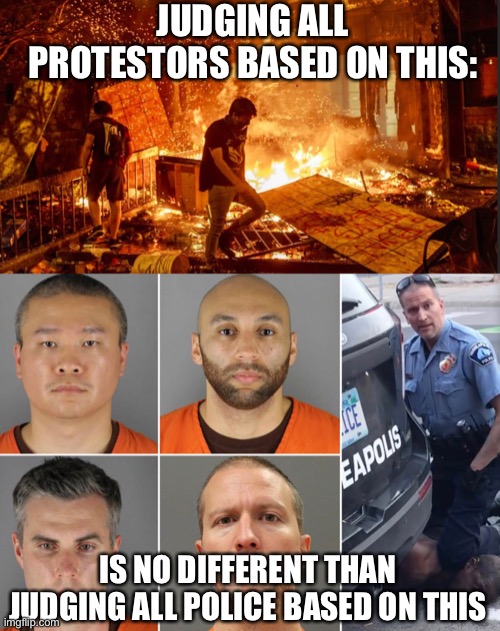 Prove me wrong | JUDGING ALL PROTESTORS BASED ON THIS:; IS NO DIFFERENT THAN JUDGING ALL POLICE BASED ON THIS | image tagged in george floyd,blm,police brutality,police lives matter | made w/ Imgflip meme maker