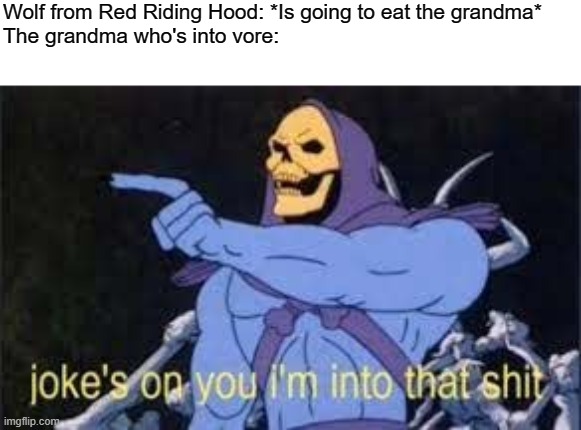 Jokes on you im into that shit | Wolf from Red Riding Hood: *Is going to eat the grandma*
The grandma who's into vore: | image tagged in jokes on you im into that shit | made w/ Imgflip meme maker