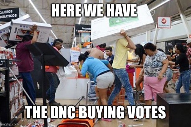 It is not looting! Getting paid to vote dem | HERE WE HAVE; THE DNC BUYING VOTES | image tagged in looters,dnc,buying votes | made w/ Imgflip meme maker