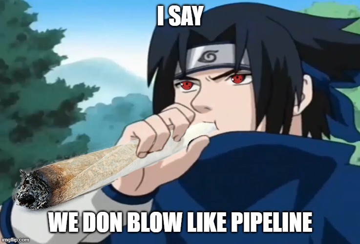 Sasuke Uchiha | I SAY; WE DON BLOW LIKE PIPELINE | image tagged in sasuke uchiha | made w/ Imgflip meme maker