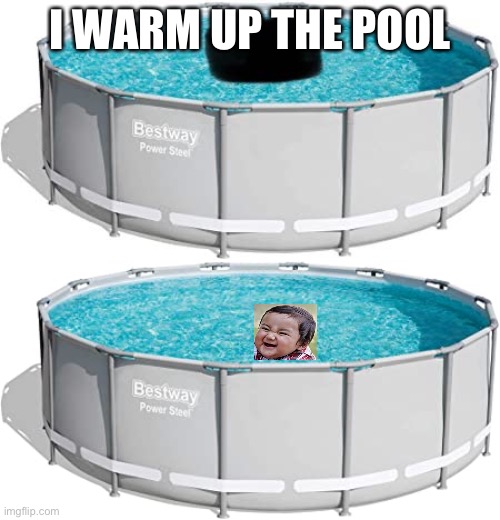 Pool | I WARM UP THE POOL | image tagged in pool,child,baby,little child,pool heater,pee | made w/ Imgflip meme maker