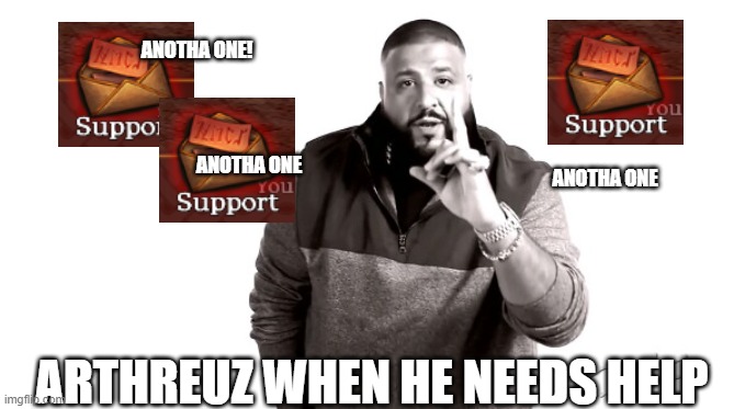 Impatient people be like | ANOTHA ONE! ANOTHA ONE; ANOTHA ONE; ARTHREUZ WHEN HE NEEDS HELP | image tagged in and another one | made w/ Imgflip meme maker