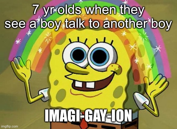 Imagination Spongebob | 7 yr olds when they see a boy talk to another boy; IMAGI-GAY-ION | image tagged in memes,imagination spongebob | made w/ Imgflip meme maker