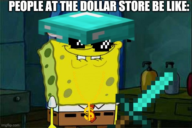 Dollor stor | PEOPLE AT THE DOLLAR STORE BE LIKE: | image tagged in spongebob | made w/ Imgflip meme maker